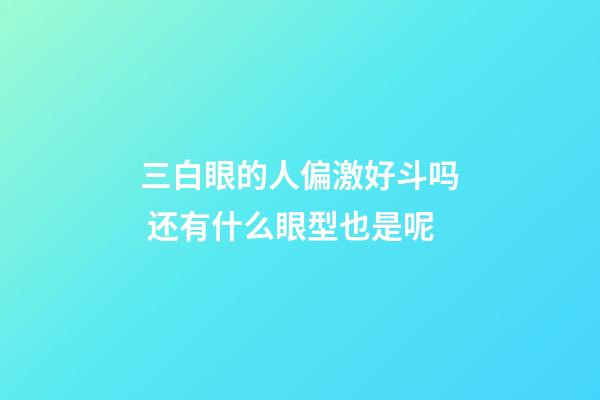 三白眼的人偏激好斗吗 还有什么眼型也是呢